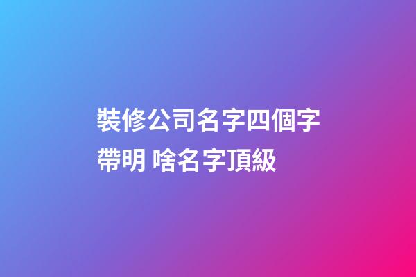 裝修公司名字四個字帶明 啥名字頂級-第1張-公司起名-玄機派
